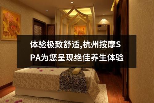 体验极致舒适,杭州按摩SPA为您呈现绝佳养生体验