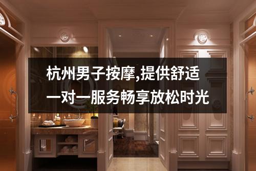 杭州男子按摩,提供舒适一对一服务畅享放松时光