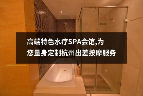 高端特色水疗SPA会馆,为您量身定制杭州出差按摩服务
