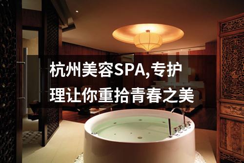 杭州美容SPA,专护理让你重拾青春之美