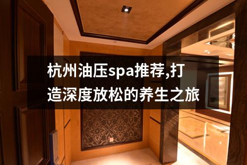 杭州油压spa推荐,打造深度放松的养生之旅